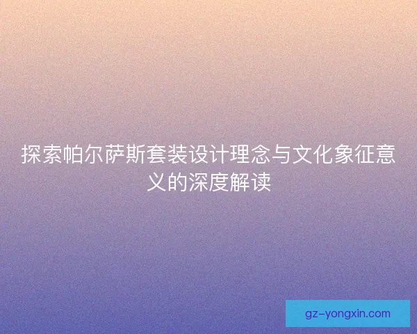 探索帕尔萨斯套装设计理念与文化象征意义的深度解读
