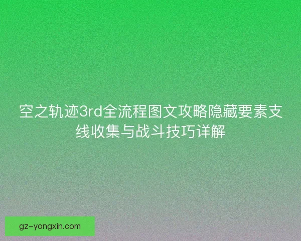 空之轨迹3rd全流程图文攻略隐藏要素支线收集与战斗技巧详解