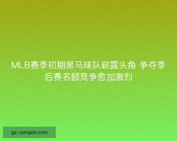 MLB赛季初期黑马球队崭露头角 争夺季后赛名额竞争愈加激烈