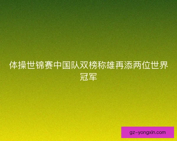 体操世锦赛中国队双榜称雄再添两位世界冠军