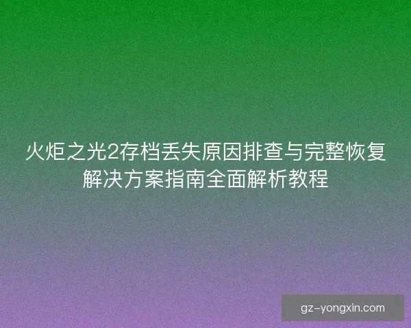 火炬之光2存档丢失原因排查与完整恢复解决方案指南全面解析教程