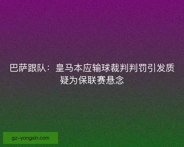 巴萨跟队：皇马本应输球裁判判罚引发质疑为保联赛悬念